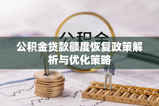 麻阳公积金贷款额度恢复政策解析与优化策略