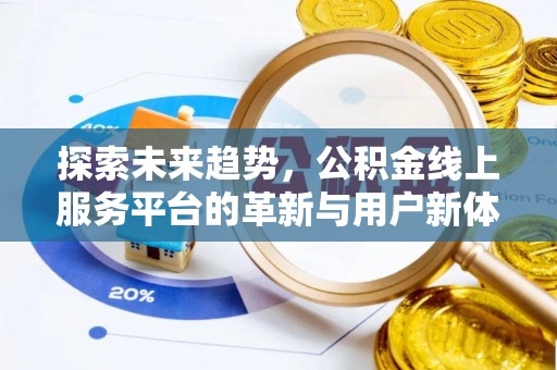 麻阳探索未来趋势，公积金线上服务平台的革新与用户新体验