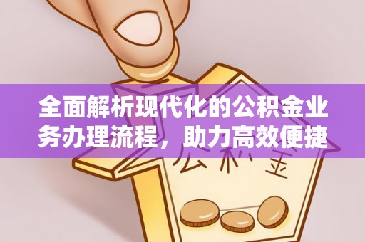 麻阳全面解析现代化的公积金业务办理流程，助力高效便捷生活