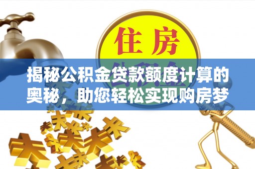 麻阳揭秘公积金贷款额度计算的奥秘，助您轻松实现购房梦想