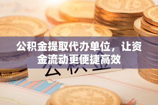 麻阳公积金提取代办单位，让资金流动更便捷高效