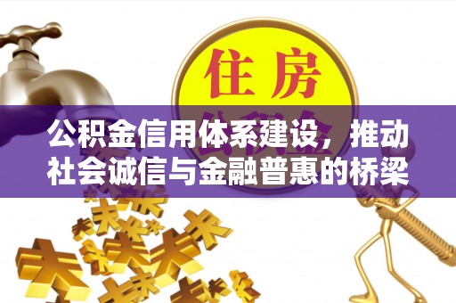 麻阳公积金信用体系建设，推动社会诚信与金融普惠的桥梁