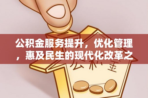 麻阳公积金服务提升，优化管理，惠及民生的现代化改革之路