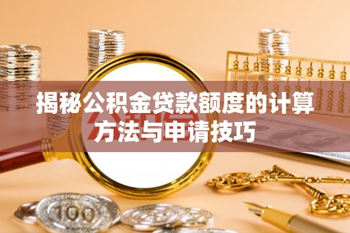 麻阳揭秘公积金贷款额度的计算方法与申请技巧