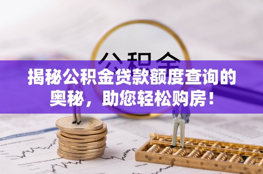 麻阳揭秘公积金贷款额度查询的奥秘，助您轻松购房！