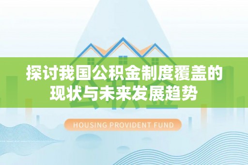 麻阳探讨我国公积金制度覆盖的现状与未来发展趋势