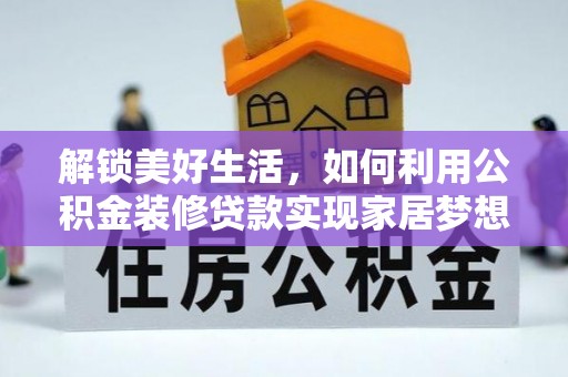 麻阳解锁美好生活，如何利用公积金装修贷款实现家居梦想