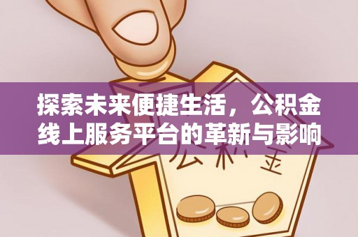 麻阳探索未来便捷生活，公积金线上服务平台的革新与影响