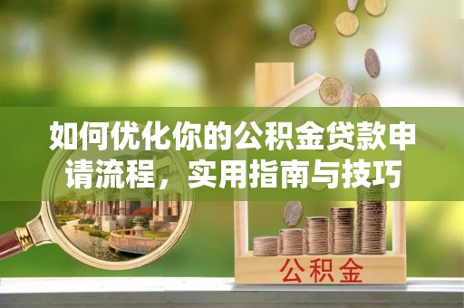 麻阳如何优化你的公积金贷款申请流程，实用指南与技巧