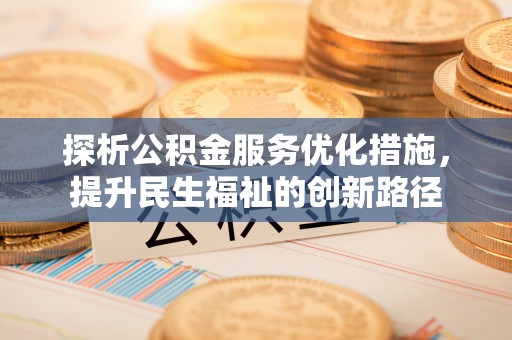 麻阳探析公积金服务优化措施，提升民生福祉的创新路径