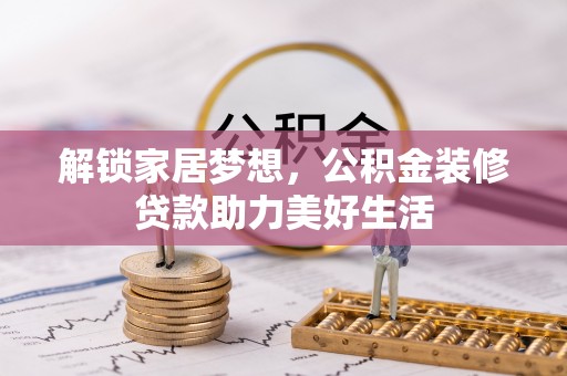 麻阳解锁家居梦想，公积金装修贷款助力美好生活