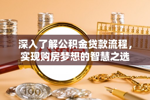麻阳深入了解公积金贷款流程，实现购房梦想的智慧之选