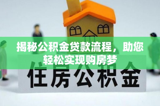 麻阳揭秘公积金贷款流程，助您轻松实现购房梦