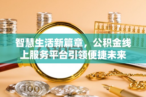 麻阳智慧生活新篇章，公积金线上服务平台引领便捷未来