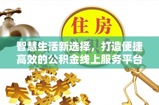 麻阳智慧生活新选择，打造便捷高效的公积金线上服务平台