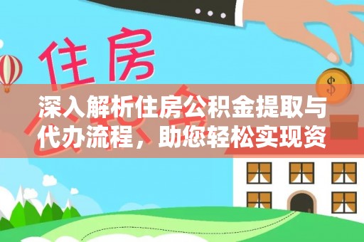 麻阳深入解析住房公积金提取与代办流程，助您轻松实现资金利用最大化