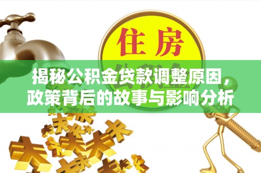 麻阳揭秘公积金贷款调整原因，政策背后的故事与影响分析