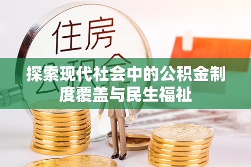 麻阳探索现代社会中的公积金制度覆盖与民生福祉