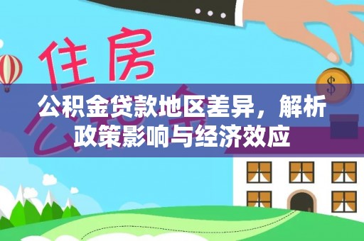 麻阳公积金贷款地区差异，解析政策影响与经济效应