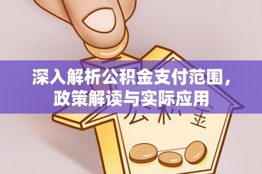 麻阳深入解析公积金支付范围，政策解读与实际应用