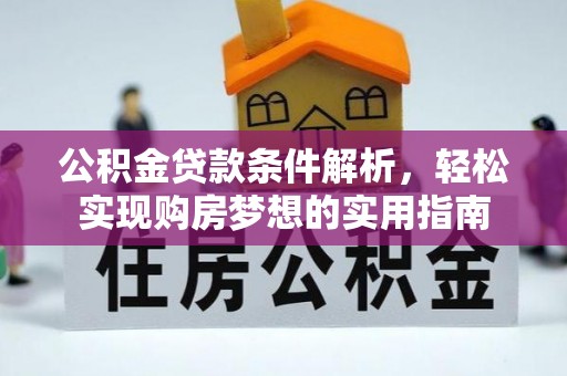 麻阳公积金贷款条件解析，轻松实现购房梦想的实用指南