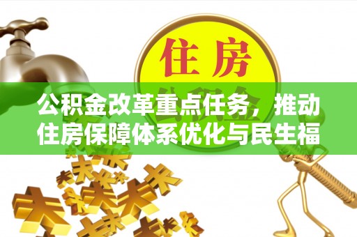 麻阳公积金改革重点任务，推动住房保障体系优化与民生福祉提升