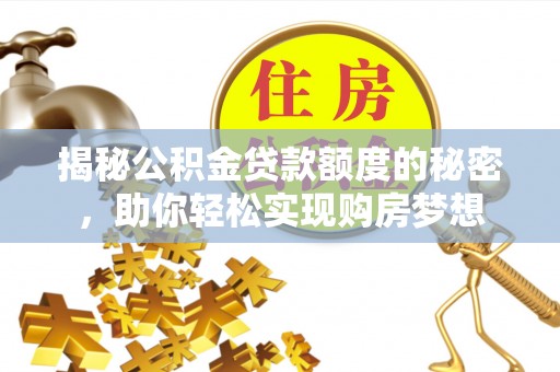 麻阳揭秘公积金贷款额度的秘密，助你轻松实现购房梦想