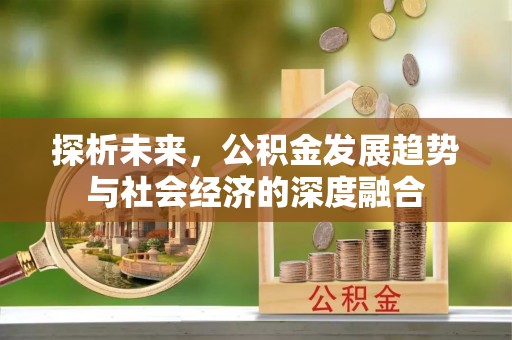 麻阳探析未来，公积金发展趋势与社会经济的深度融合