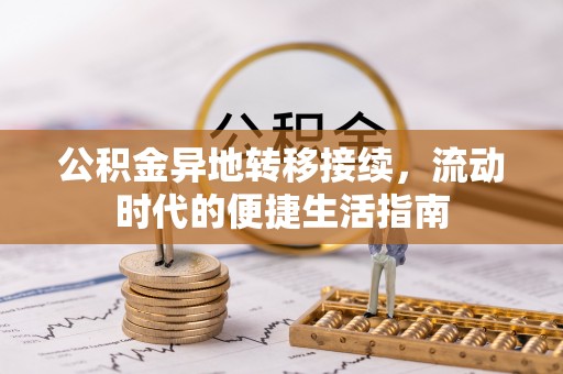 麻阳公积金异地转移接续，流动时代的便捷生活指南