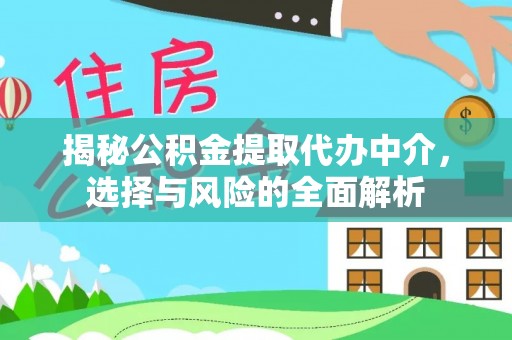 麻阳揭秘公积金提取代办中介，选择与风险的全面解析