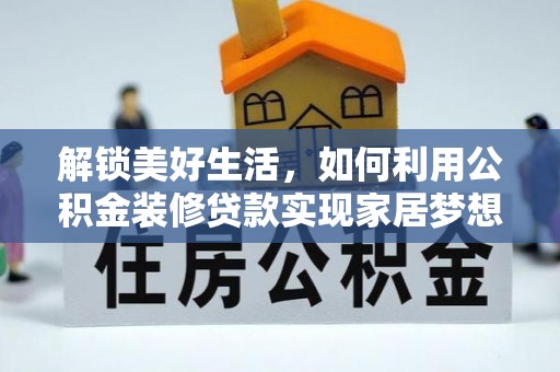 麻阳解锁美好生活，如何利用公积金装修贷款实现家居梦想