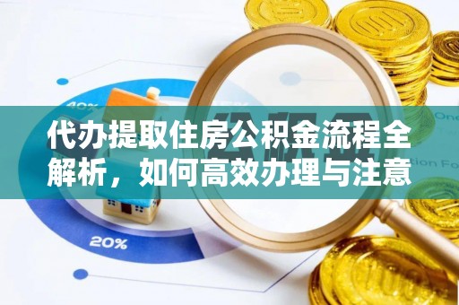 麻阳代办提取住房公积金流程全解析，如何高效办理与注意事项
