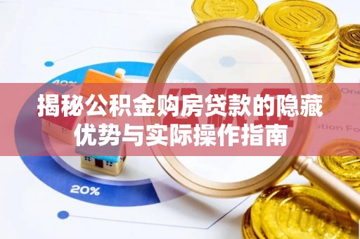麻阳揭秘公积金购房贷款的隐藏优势与实际操作指南