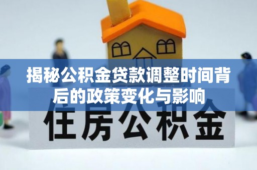 麻阳揭秘公积金贷款调整时间背后的政策变化与影响