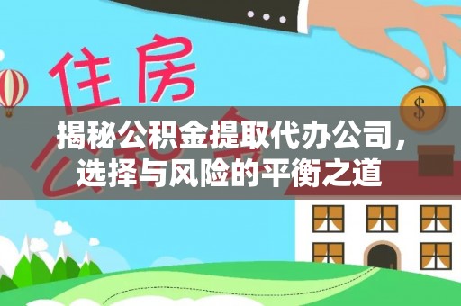 麻阳揭秘公积金提取代办公司，选择与风险的平衡之道