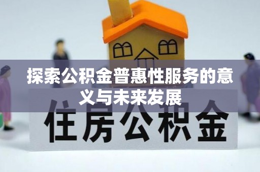 麻阳探索公积金普惠性服务的意义与未来发展