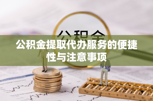 麻阳公积金提取代办服务的便捷性与注意事项