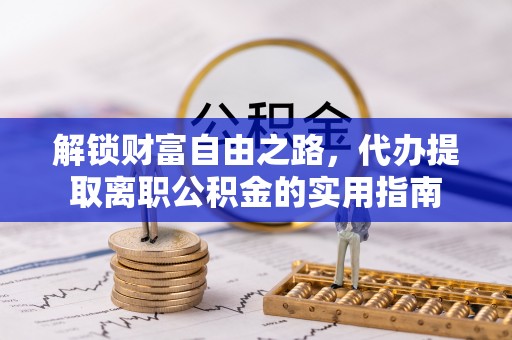 麻阳解锁财富自由之路，代办提取离职公积金的实用指南