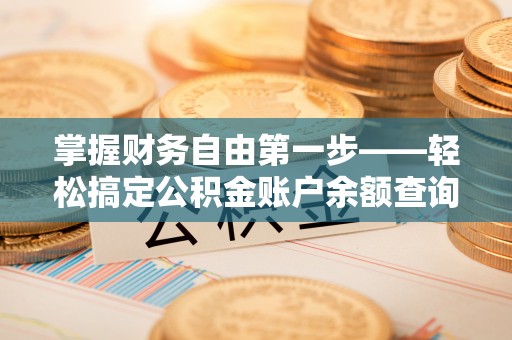 麻阳掌握财务自由第一步——轻松搞定公积金账户余额查询的方法与技巧