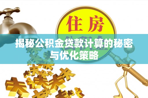 麻阳揭秘公积金贷款计算的秘密与优化策略