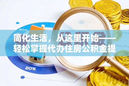 麻阳简化生活，从这里开始——轻松掌握代办住房公积金提取全流程