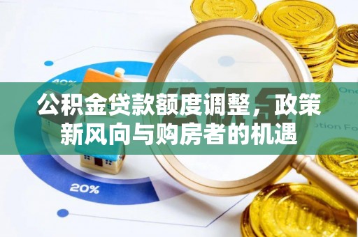 麻阳公积金贷款额度调整，政策新风向与购房者的机遇