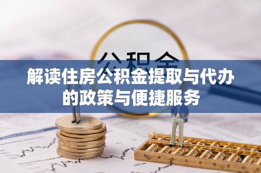 麻阳解读住房公积金提取与代办的政策与便捷服务