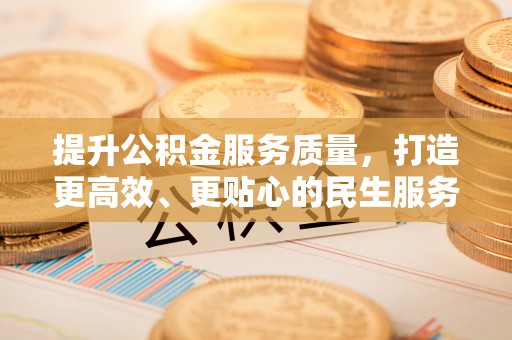 麻阳提升公积金服务质量，打造更高效、更贴心的民生服务体验