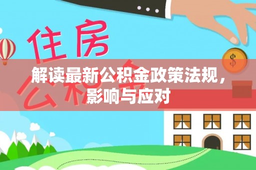 麻阳解读最新公积金政策法规，影响与应对