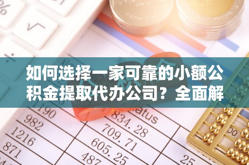 麻阳如何选择一家可靠的小额公积金提取代办公司？全面解析与指南