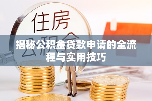 麻阳揭秘公积金贷款申请的全流程与实用技巧