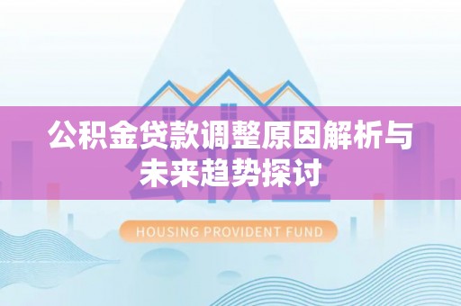 麻阳公积金贷款调整原因解析与未来趋势探讨