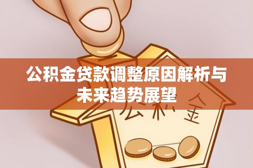 麻阳公积金贷款调整原因解析与未来趋势展望