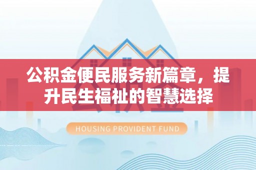 麻阳公积金便民服务新篇章，提升民生福祉的智慧选择